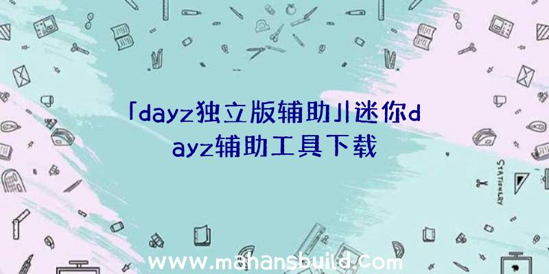 「dayz独立版辅助」|迷你dayz辅助工具下载